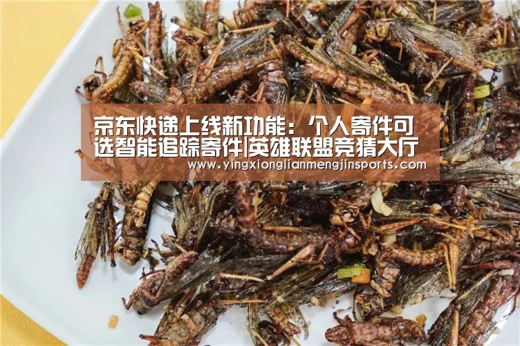 京东快递上线新功能:个人寄件可选智能追踪寄件|英雄联盟竞猜大厅 - LOL全球总决赛下注官方网站(图2) 英雄联盟竞猜大厅 - LOL全球总决赛下注官方网站