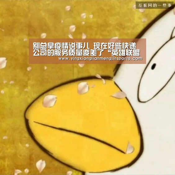 别总拿疫情说事儿 现在好些快递公司的服务质量变差了“英雄联盟竞猜大厅 - LOL全球总决赛下注官方网站直播”(图2) 英雄联盟竞猜大厅 - LOL全球总决赛下注官方网站