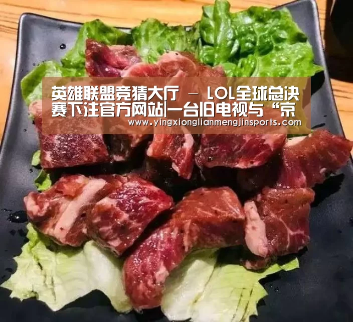 英雄联盟竞猜大厅 - LOL全球总决赛下注官方网站|一台旧电视与“京东服务+”赵师傅22年维修生涯的背后(图1) 英雄联盟竞猜大厅 - LOL全球总决赛下注官方网站